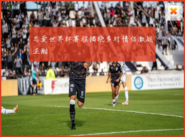 恋爱世界杯赛程揭晓多对情侣激战正酣