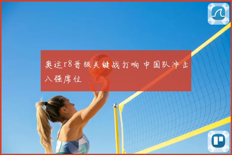 奥运r8晋级关键战打响 中国队冲击八强席位