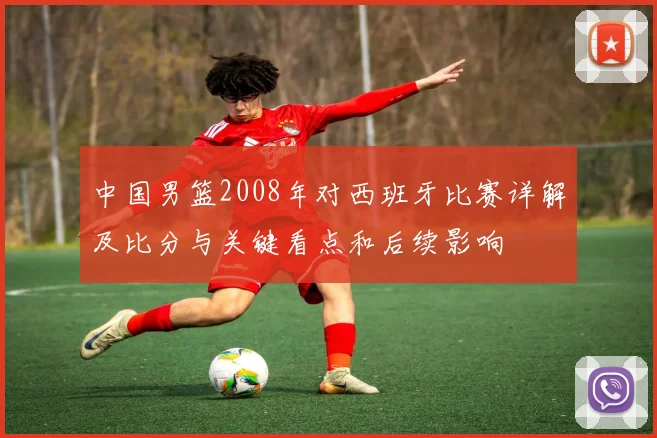 中国男篮2008年对西班牙比赛详解及比分与关键看点和后续影响