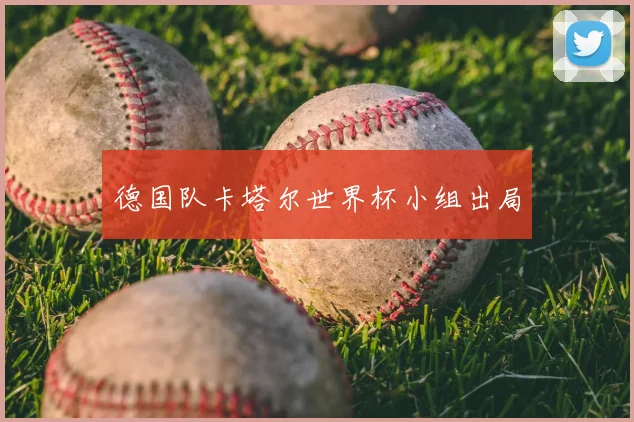 德国队卡塔尔世界杯小组出局