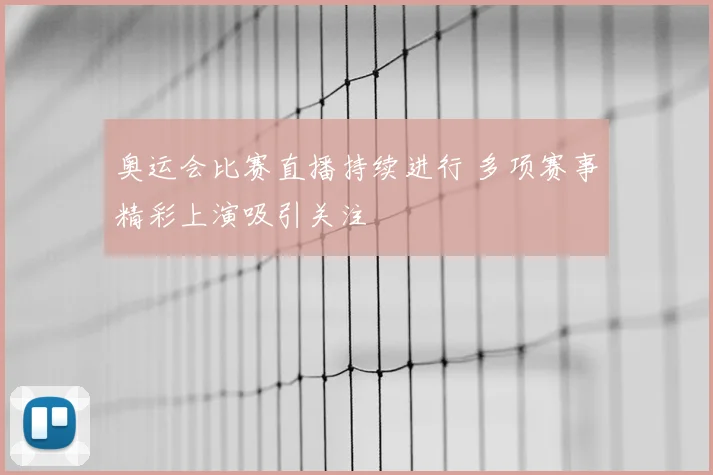 奥运会比赛直播持续进行 多项赛事精彩上演吸引关注