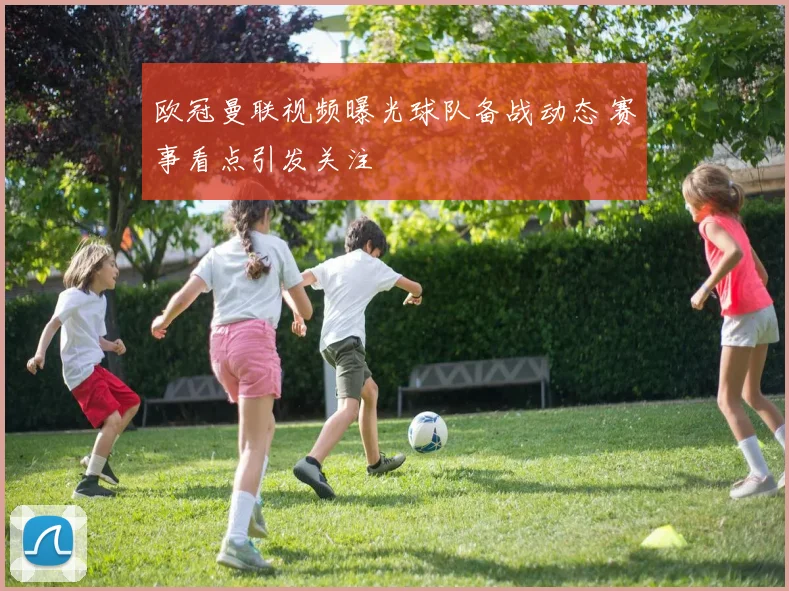 欧冠曼联视频曝光球队备战动态 赛事看点引发关注