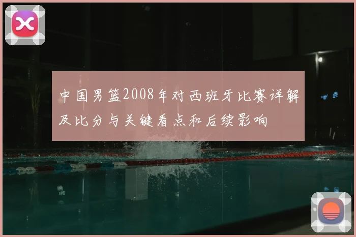 中国男篮2008年对西班牙比赛详解及比分与关键看点和后续影响
