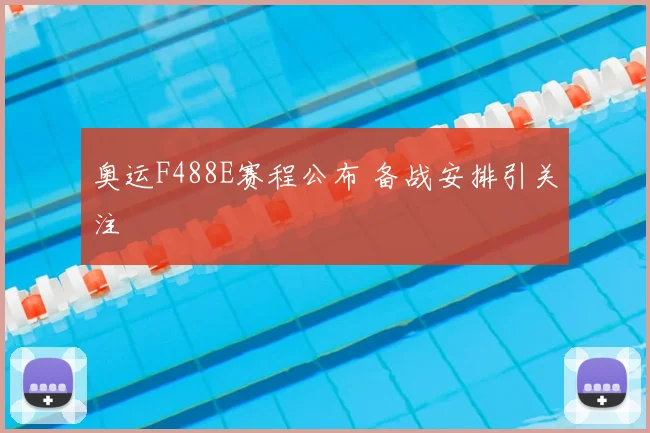 奥运F488E赛程公布 备战安排引关注
