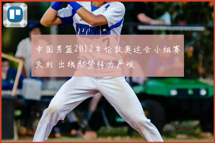 中国男篮2012年伦敦奥运会小组赛失利 出线形势转为严峻