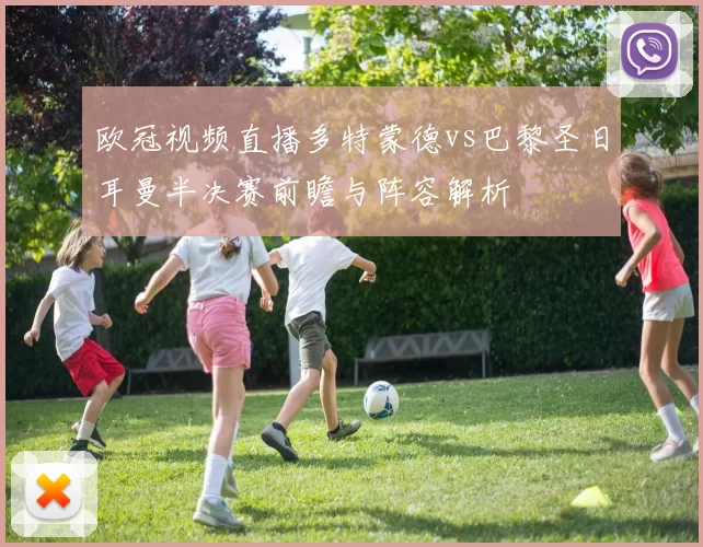 欧冠视频直播多特蒙德vs巴黎圣日耳曼半决赛前瞻与阵容解析
