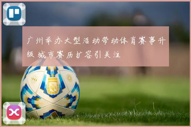 广州举办大型活动带动体育赛事升级 城市赛历扩容引关注