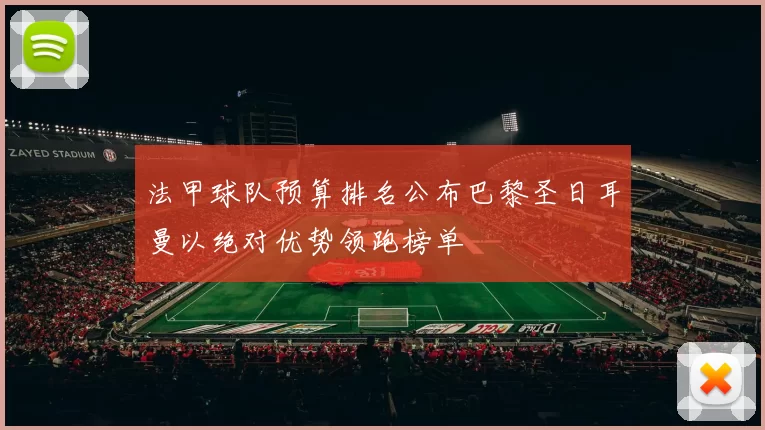 法甲球队预算排名公布巴黎圣日耳曼以绝对优势领跑榜单