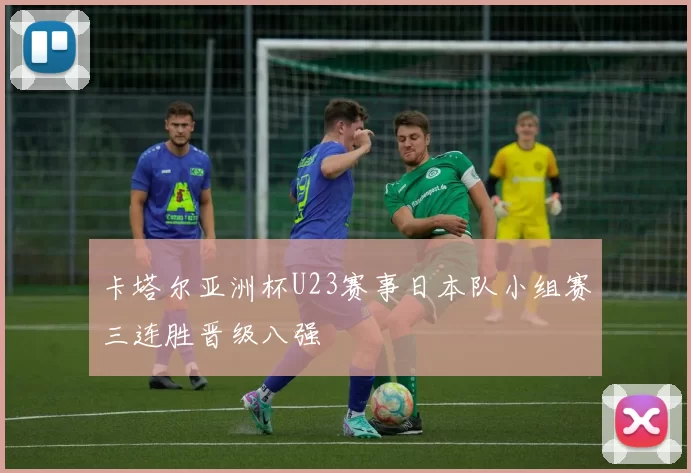 卡塔尔亚洲杯U23赛事日本队小组赛三连胜晋级八强