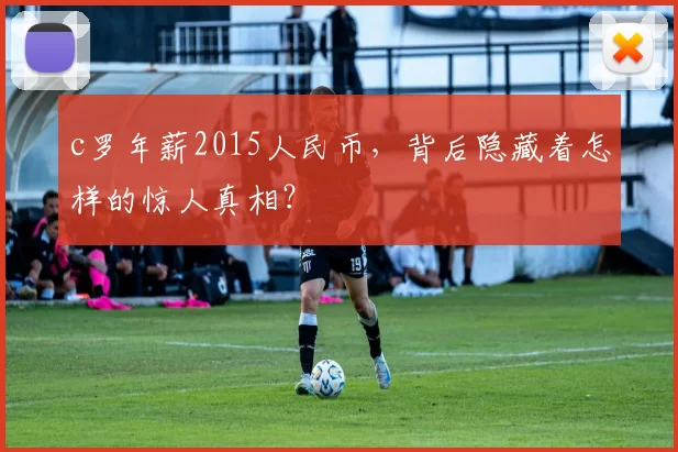 c罗年薪2015人民币,背后隐藏着怎样的惊人真相?