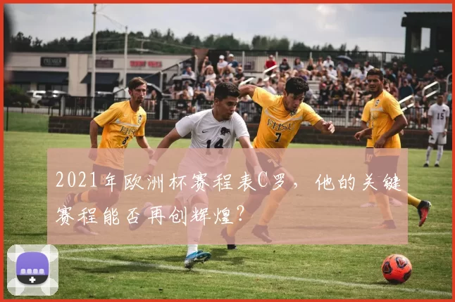 2021年欧洲杯赛程表C罗，他的关键赛程能否再创辉煌？